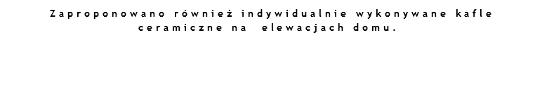  Zaproponowano również indywidualnie wykonywane kafle ceramiczne na elewacjach domu.
