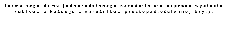 forma tego domu jednorodzinnego narodziła się poprzez wycięcie kubików z każdego z narożników prostopadłościennej bryły. 