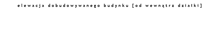 elewacja dobudowywanego budynku [od wewnątrz działki] 