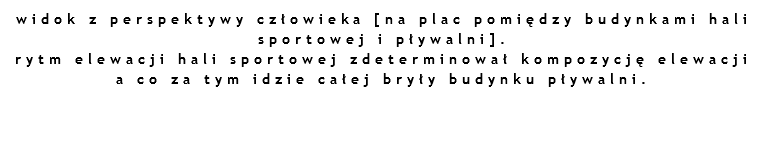 widok z perspektywy człowieka [na plac pomiędzy budynkami hali sportowej i pływalni]. rytm elewacji hali sportowej zdeterminował kompozycję elewacji a co za tym idzie całej bryły budynku pływalni. 