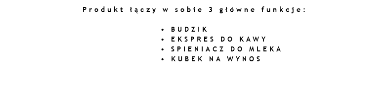 Produkt łączy w sobie 3 główne funkcje: • BUDZIK • EKSPRES DO KAWY • SPIENIACZ DO MLEKA • KUBEK NA WYNOS 