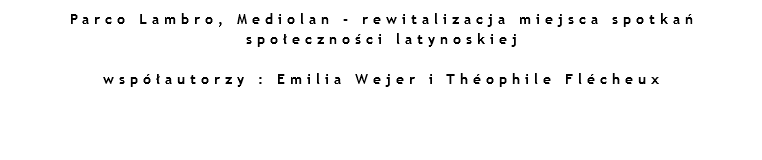 Parco Lambro, Mediolan - rewitalizacja miejsca spotkań społeczności latynoskiej   współautorzy : Emilia Wejer i Théophile Flécheux